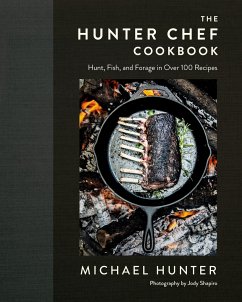 The Hunter Chef Cookbook: Hunt, Fish, and Forage in Over 100 Recipes - Hunter, Michael