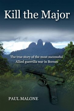 Kill the Major: The true story of the most successful Allied guerrilla war in Borneo - Malone, Paul