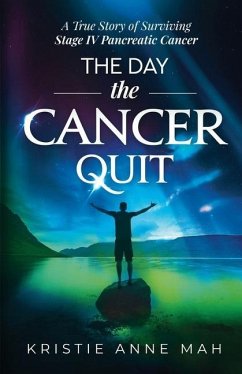 The Day the Cancer Quit: A True Story of Surviving Stage IV Pancreatic Cancer - Mah, Kristie Anne