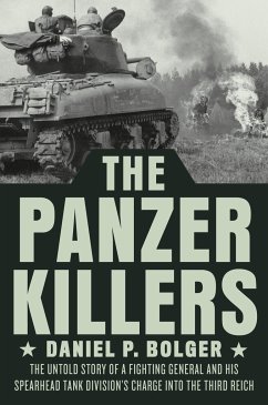 The Panzer Killers: The Untold Story of a Fighting General and His Spearhead Tank Division's Charge Into the Third Reich - Bolger, Daniel P.