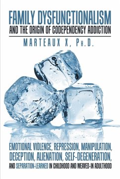 Family Dysfunctionalism and the Origin of Codependency Addiction Emotional Violence, Repression, Manipulation, Deception, Alienation, Self-Degeneration, and Separation-Learned in Childhood and Weaved-In Adulthood - X Ph. D., Marteaux