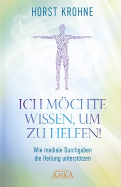 ICH MÖCHTE WISSEN, UM ZU HELFEN! Wie mediale Durchgaben die Heilung unterstützen (Erstveröffentlichung) (eBook, ePUB) - Krohne, Horst