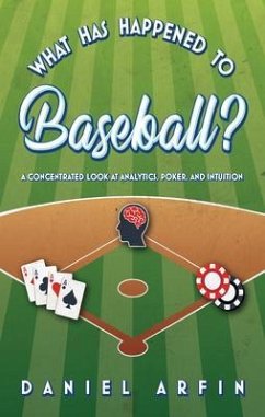 What Has Happened To Baseball? A Concentrated Look at Analytics, Poker, and Intuition (eBook, ePUB) - Arfin, Daniel
