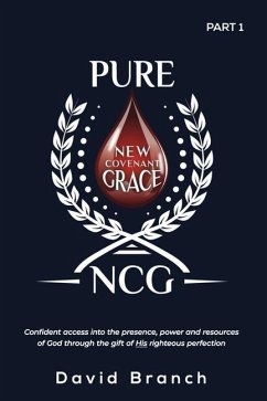Pure New Covenant Grace: Confident access into the presence, power and resources of God through the gift of His righteous perfection - Branch, David