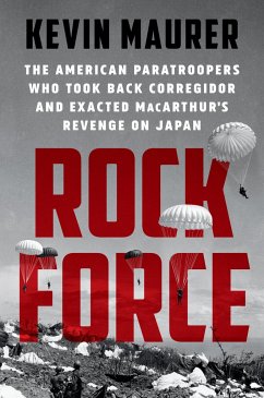 Rock Force: The American Paratroopers Who Took Back Corregidor and Exacted Macarthur's Revenge on Japan - Maurer, Kevin