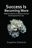 Success Is Becoming More: Poems to empower your life: Poems of inspiration, motivation & empowerment to build success up in your personal life