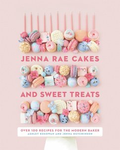 Jenna Rae Cakes and Sweet Treats: Over 100 Recipes for the Modern Baker - Hutchinson, Jenna; Kosowan, Ashley