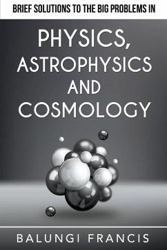 Brief Solutions to the Big Problems in Physics, Astrophysics and Cosmology - Francis, Balungi