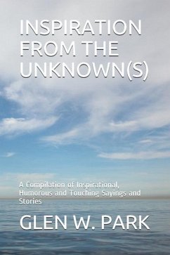 Inspiration from the Unknown(s): A Compilation of Inspirational, Humorous and Touching Sayings and Stories - Park, Glen W.