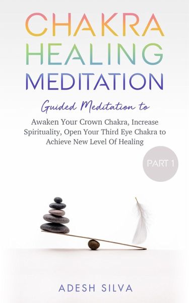Chakra Healing Meditation Part 1 Guided Meditation to Awaken Your Crown Chakra, Increase Spirituality, Open Your Third Eye Chakra to Achieve New Level of Healing (eBook, ePUB) Chakra Healing Meditation Part 1 Guided Meditation to Awaken Your Crown Chakra, Increase Spirituality, Open Your Third Eye Chakra to Achieve New Level of Healing (eBook, ePUB)