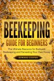 Beekeeping Guide for Beginners: The Ultimate Resource for Backyard Beekeeping and Harvesting Your Own Honey (eBook, ePUB)