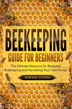 Beekeeping Guide for Beginners: The Ultimate Resource for Backyard Beekeeping and Harvesting Your Own Honey (eBook, ePUB) - Cooper, Edward