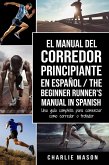 El Manual del Corredor Principiante en Español/ The Beginner Runner's Manual in Spanish: Una Guía Completa Para Comenzar Como Corredor o Trotador (eBook, ePUB)