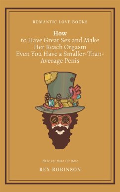 How to Have Great Sex and Make Her Reach Orgasm Even You Have a Smaller-Than-Average Penis (eBook, ePUB) - Robinson, Rex