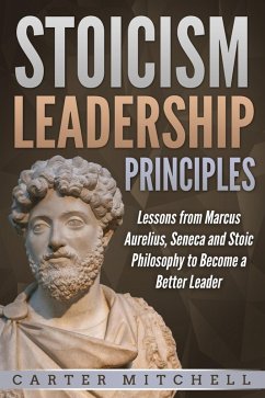 Stoicism Leadership Principles: Lessons from Marcus Aurelius, Seneca and Stoic Philosophy to Become a Better Leader (eBook, ePUB) - Mitchell, Carter