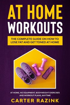 At Home Workouts: The Complete Guide on How to Lose Fat and Get Toned at Home (eBook, ePUB) - Razink, Carter