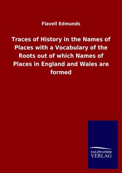 Traces of History in the Names of Places with a Vocabulary of the Roots out of which Names of Places in England and Wales are formed - Edmunds, Flavell