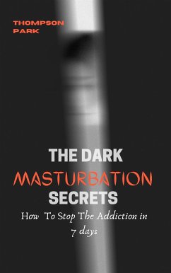 The Dark Masturbation Secrets: How to stop the addiction in 7 days (eBook, ePUB) - Park, Thompson