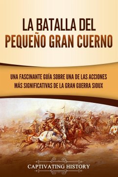 La Batalla del Pequeño Gran Cuerno: Una Fascinante Guía sobre una de las Acciones Más Significativas de la Gran Guerra Sioux (eBook, ePUB) - Holmquist, Peter