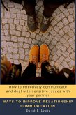 Ways to Improve Relationship Communication: How to Effectively Communicate and Deal With Sensitive Issues With Your Partner (eBook, ePUB)