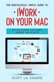 The Ridiculously Simple Guide to iWorkFor Mac: Getting Started With Pages, Numbers, and Keynote (eBook, ePUB)