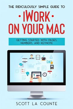 The Ridiculously Simple Guide to iWorkFor Mac: Getting Started With Pages, Numbers, and Keynote (eBook, ePUB) - Counte, Scott La