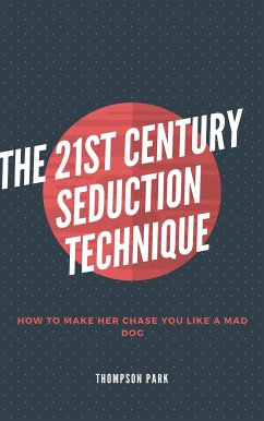 The 21st Century Seduction Technique: How to make her chase you like a mad dog (eBook, ePUB) - Park, Thompson