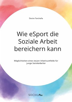 Wie eSport die Soziale Arbeit bereichern kann. Möglichkeiten eines neuen Arbeitsumfelds für junge Sozialarbeiter - Torchalla, Desire