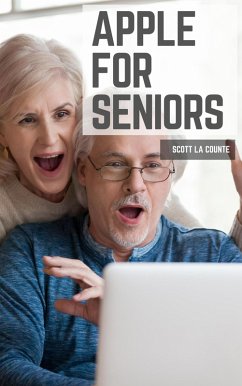 Apple For Seniors: A Simple Guide to iPad, iPhone, Mac, Apple Watch, and Apple TV (eBook, ePUB) - Counte, Scott La