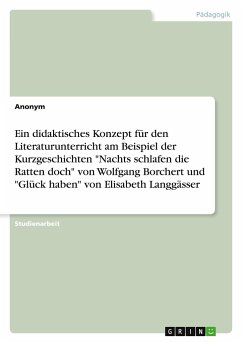 Ein didaktisches Konzept für den Literaturunterricht am Beispiel der Kurzgeschichten "Nachts schlafen die Ratten doch" von Wolfgang Borchert und "Glück haben" von Elisabeth Langgässer