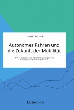 Autonomes Fahren und die Zukunft der Mobilität. Welche ökonomischen Faktoren begünstigen den Fortschritt der Automobilindustrie? - Sippl, Christian