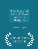The Story of King Arthur and His Knights - Scholar's Choice Edition