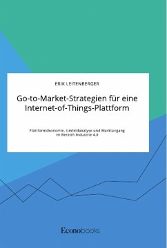 Go-to-Market-Strategien für eine Internet-of-Things-Plattform. Plattformökonomie, Umfeldanalyse und Marktangang im Bereich Industrie 4.0 - Leitenberger, Erik