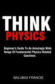 Think Physics: Beginner's Guide to an Amazingly Wide Range of Fundamental Physics Related Questions (eBook, ePUB)