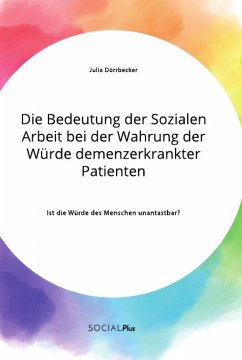 Die Bedeutung der Sozialen Arbeit bei der Wahrung der Würde demenzerkrankter Patienten. Ist die Würde des Menschen unantastbar? - Dörrbecker, Julia