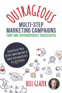 OUTRAGEOUS Multi-Step Marketing Campaigns That Are Outrageously Successful - Glazer, Bill