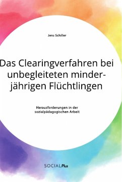 Das Clearingverfahren bei unbegleiteten minderjährigen Flüchtlingen. Herausforderungen in der sozialpädagogischen Arbeit - Schiller, Jens