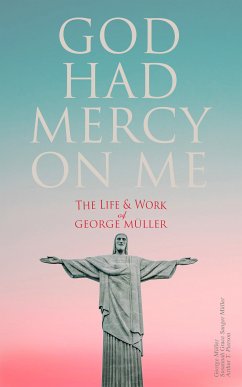 God Had Mercy on Me: The Life & Work of George Müller (eBook, ePUB) - Müller, George; Müller, Susannah Grace Sanger; Pierson, Arthur T.