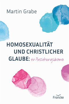 Homosexualität und christlicher Glaube: ein Beziehungsdrama - Grabe, Martin