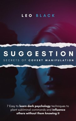 Suggestion: Secrets of Covert Manipulation - 7 Easy to Learn Dark Psychology Techniques to Plant Subliminal Commands and Influence Others Wtihout Them Knowing It (eBook, ePUB) - Black, Leo
