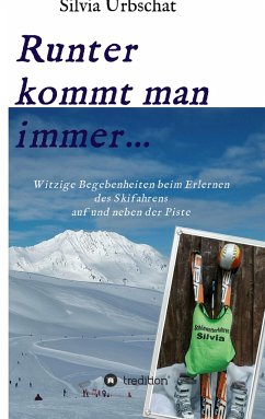 Runter kommt man immer...Witzige Begebenheiten beim Erlernen des Skifahrens auf und neben der Piste - Urbschat, Silvia