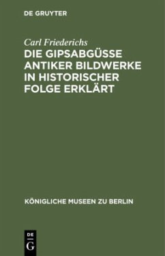 Die Gipsabgüsse antiker Bildwerke in historischer Folge erklärt - Friederichs, Carl