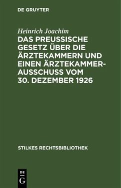Das Preußische Gesetz über die Ärztekammern und einen Ärztekammerausschuß vom 30. Dezember 1926 - Joachim, Heinrich