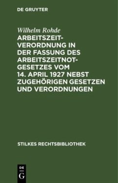 Arbeitszeitverordnung in der Fassung des Arbeitszeitnotgesetzes vom 14. April 1927 nebst zugehörigen Gesetzen und Verord - Rohde, Wilhelm