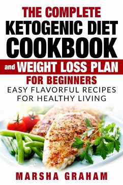 The Complete Ketogenic Diet Cookbook And Weight Loss Plan for Beginners: Easy Flavorful Recipes For Healthy Living (eBook, ePUB) - Graham, Marsha