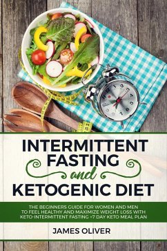 Cover Intermittent Fasting and Ketogenic Diet The Beginners Guide for Women and Men to Feel Healthy and Maximize Weight Loss with Keto-Intermittent Fasting +7 Day Keto Meal Plan (eBook, ePUB)