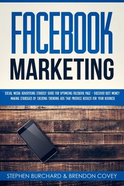Facebook Marketing: Social Media Advertising Strategy Guide for Optimizing Facebook Page - Discover Best Money Making Strategies By Creating Trending Ads That Produce Results for Your Business (eBook, ePUB) - Burchard, Stephen