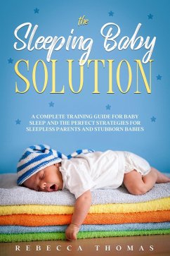 The Sleeping Baby Solution: A Complete Training Guide for Baby Sleep and the Perfect Strategies for Sleepless Parents and Stubborn Babies (eBook, ePUB) - Thomas, Rebecca