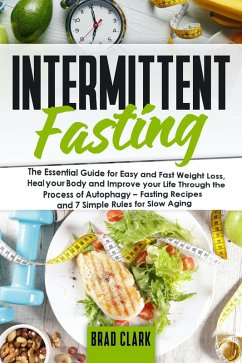 Intermittent Fasting: The Essential Guide for Easy and Fast Weight Loss, Heal your Body and Improve your Life Through the Process of Autophagy - Fasting Recipes and 7 Simple rules for Slow Aging (eBook, ePUB) - Clark, Brad