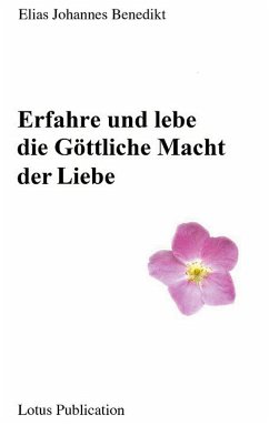 Erfahre und lebe die Göttliche Macht der Liebe ... - Benedikt, Elias Johannes